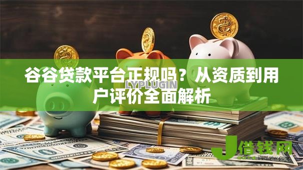 谷谷贷款平台正规吗？从资质到用户评价全面解析
