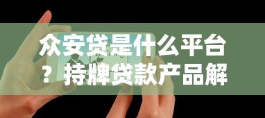 众安贷是什么平台?持牌贷款产品解析与用户真实体验 众安贷是什么平台?持牌贷款产品解析与用户真实体验