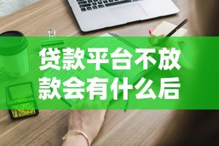 贷款平台不放款会有什么后果？这些风险你必须知道！