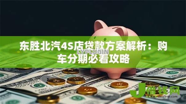东胜北汽4S店贷款方案解析:购车分期必看攻略 东胜北汽4S店贷款方案解析:购车分期必看攻略