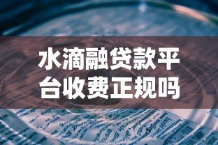 水滴融贷款平台收费正规吗?详细解析费用问题与用户评价 水滴融贷款平台收费正规吗?详细解析费用问题与用户评价
