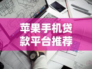 苹果手机贷款平台推荐:哪个平台更靠谱?利息低、审核快、安全有保障 苹果手机贷款平台推荐:哪个平台更靠谱?利息低、审核快、安全有保障