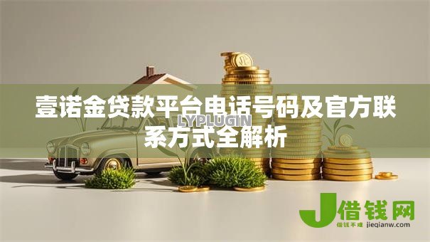 壹诺金贷款平台电话号码及官方联系方式全解析 壹诺金贷款平台电话号码及官方联系方式全解析