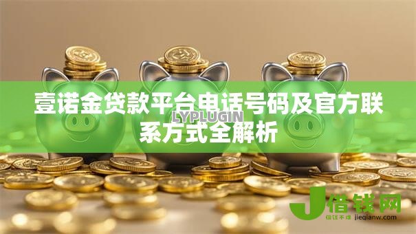 壹诺金贷款平台电话号码及官方联系方式全解析 壹诺金贷款平台电话号码及官方联系方式全解析
