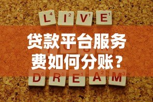 贷款平台服务费如何分账?解析利润分配逻辑 贷款平台服务费如何分账?解析利润分配逻辑