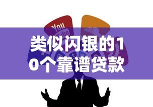 类似闪银的10个靠谱贷款平台推荐 类似闪银的10个靠谱贷款平台推荐