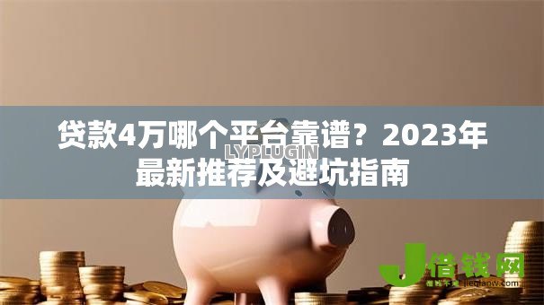 贷款4万哪个平台靠谱?2023年最新推荐及避坑指南 贷款4万哪个平台靠谱?2023年最新推荐及避坑指南