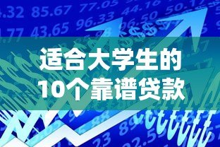 适合大学生的10个靠谱贷款平台推荐及安全借贷指南 适合大学生的10个靠谱贷款平台推荐及安全借贷指南