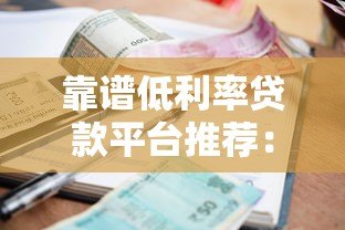 靠谱低利率贷款平台推荐：正规低息渠道一网打尽