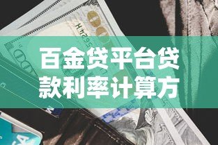 百金贷平台贷款利率计算方法详解:利息计算、影响因素及省钱技巧 百金贷平台贷款利率计算方法详解:利息计算、影响因素及省钱技巧