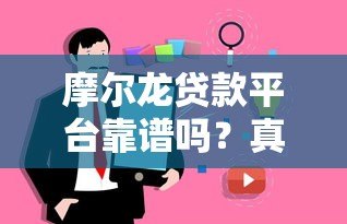 摩尔龙贷款平台靠谱吗？真实用户评价与详细解析