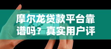 摩尔龙贷款平台靠谱吗？真实用户评价与详细解析