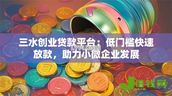三水创业贷款平台:低门槛快速放款,助力小微企业发展 三水创业贷款平台:低门槛快速放款,助力小微企业发展