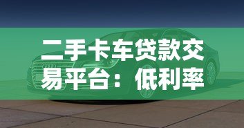 二手卡车贷款交易平台：低利率购车攻略与平台推荐