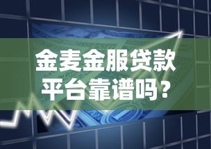 金麦金服贷款平台靠谱吗?真实体验与产品解析 金麦金服贷款平台靠谱吗?真实体验与产品解析