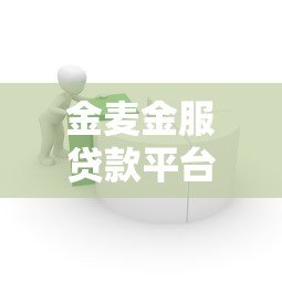 金麦金服贷款平台靠谱吗?真实体验与产品解析 金麦金服贷款平台靠谱吗?真实体验与产品解析