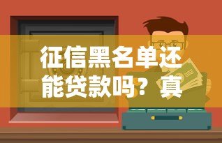 征信黑名单还能贷款吗?真实存在的正规渠道解析 征信黑名单还能贷款吗?真实存在的正规渠道解析