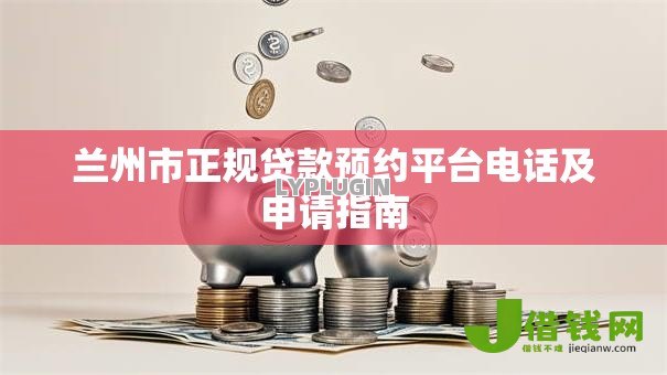 兰州市正规贷款预约平台电话及申请指南 兰州市正规贷款预约平台电话及申请指南