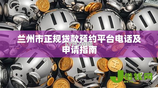 兰州市正规贷款预约平台电话及申请指南 兰州市正规贷款预约平台电话及申请指南