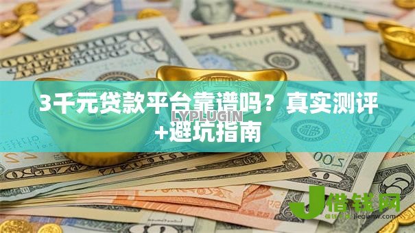 3千元贷款平台靠谱吗?真实测评+避坑指南 3千元贷款平台靠谱吗?真实测评+避坑指南