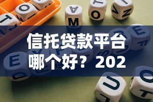 信托贷款平台哪个好?2023年最新推荐及选择指南 信托贷款平台哪个好?2023年最新推荐及选择指南
