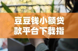 豆豆钱小额贷款平台下载指南：安全借贷全流程解析