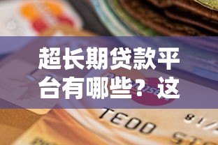 超长期贷款平台有哪些？这10家机构可申请5-30年还款