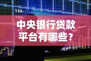 中央银行贷款平台有哪些？权威名单及申请指南