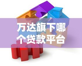 万达旗下哪个贷款平台好?这5个正规渠道值得考虑 万达旗下哪个贷款平台好?这5个正规渠道值得考虑