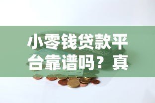 小零钱贷款平台靠谱吗?真实评测+避坑指南 小零钱贷款平台靠谱吗?真实评测+避坑指南