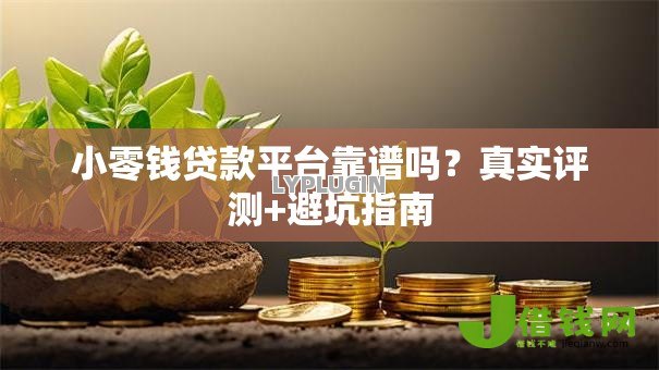 小零钱贷款平台靠谱吗?真实评测+避坑指南 小零钱贷款平台靠谱吗?真实评测+避坑指南