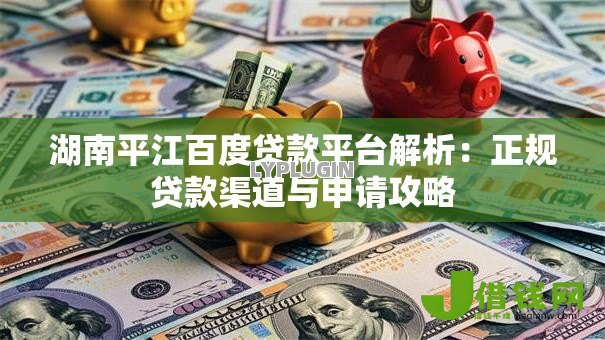 湖南平江百度贷款平台解析：正规贷款渠道与申请攻略
