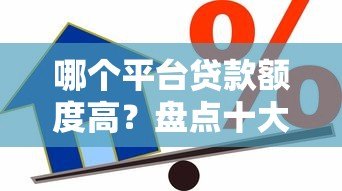哪个平台贷款额度高?盘点十大高额度正规借款渠道 哪个平台贷款额度高?盘点十大高额度正规借款渠道