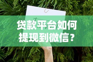 贷款平台如何提现到微信?详细步骤与注意事项 贷款平台如何提现到微信?详细步骤与注意事项