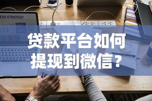 贷款平台如何提现到微信?详细步骤与注意事项 贷款平台如何提现到微信?详细步骤与注意事项