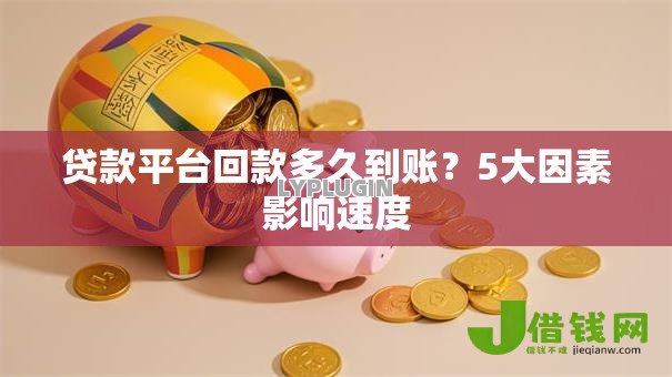 贷款平台回款多久到账?5大因素影响速度 贷款平台回款多久到账?5大因素影响速度