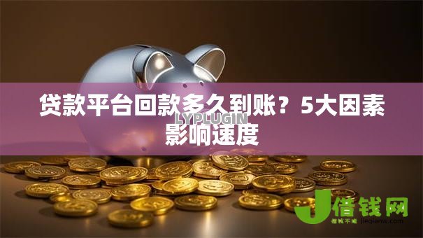 贷款平台回款多久到账?5大因素影响速度 贷款平台回款多久到账?5大因素影响速度
