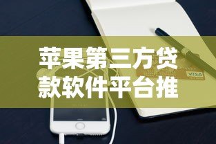 苹果第三方贷款软件平台推荐：正规靠谱的借款渠道有哪些？