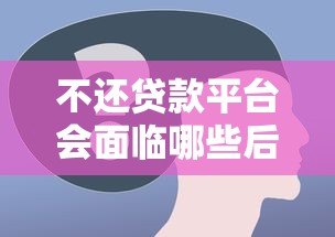 不还贷款平台会面临哪些后果？这些风险必须了解！