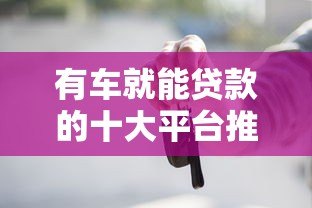 有车就能贷款的十大平台推荐  快速审批，额度灵活