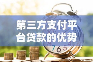 第三方支付平台贷款的优势与申请注意事项 第三方支付平台贷款的优势与申请注意事项