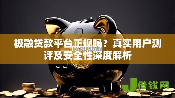 极融贷款平台正规吗?真实用户测评及安全性深度解析 极融贷款平台正规吗?真实用户测评及安全性深度解析