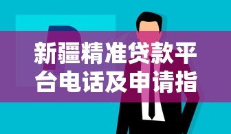 新疆精准贷款平台电话及申请指南：快速解决资金需求