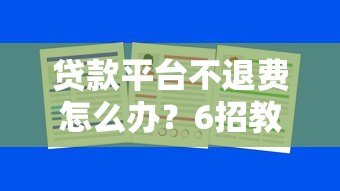 贷款平台不退费怎么办?6招教你合法维权 贷款平台不退费怎么办?6招教你合法维权