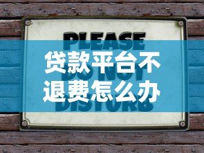 贷款平台不退费怎么办?6招教你合法维权 贷款平台不退费怎么办?6招教你合法维权