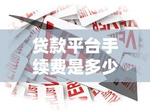 贷款平台手续费是多少钱?2023最新收费标准解析 贷款平台手续费是多少钱?2023最新收费标准解析
