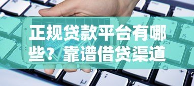 正规贷款平台有哪些?靠谱借贷渠道选择指南 正规贷款平台有哪些?靠谱借贷渠道选择指南