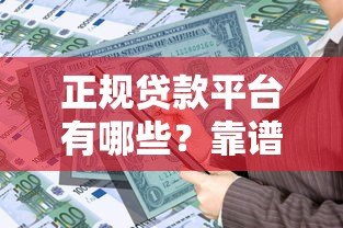 正规贷款平台有哪些?靠谱借贷渠道选择指南 正规贷款平台有哪些?靠谱借贷渠道选择指南