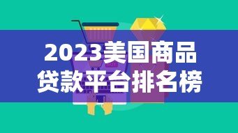 2023美国商品贷款平台排名榜：低利率+灵活还款的最佳选择