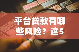 平台贷款有哪些风险?这5大危害不得不防 平台贷款有哪些风险?这5大危害不得不防